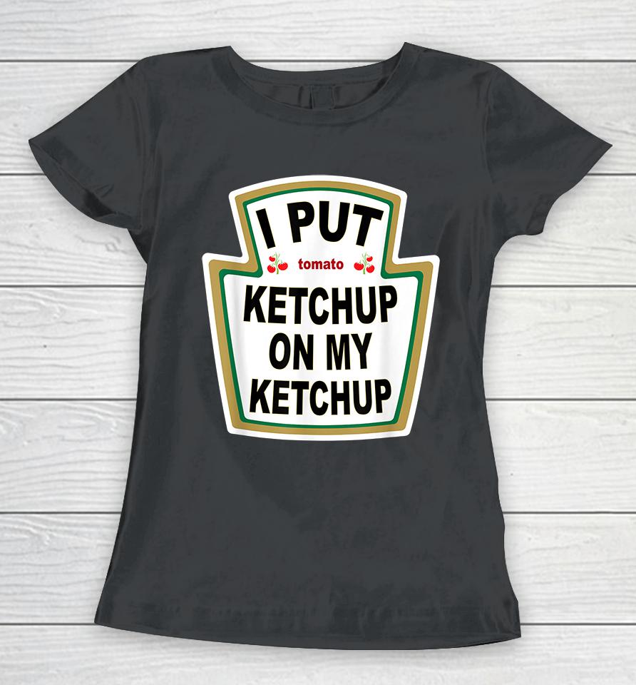 I Put Tomato Ketchup On My Ketchup Women T-Shirt