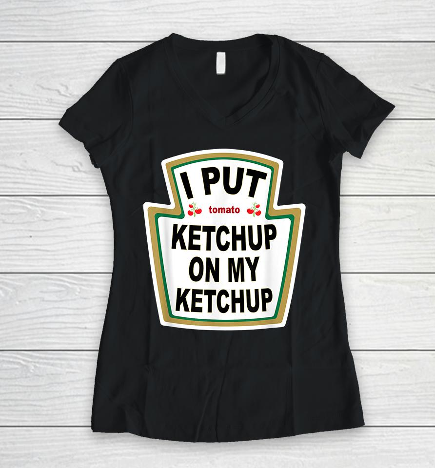 I Put Tomato Ketchup On My Ketchup Women V-Neck T-Shirt