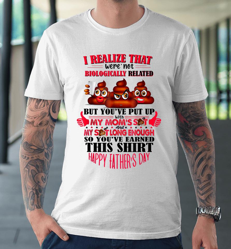 I Realize That We're Not Biologically Happy Father's Day Premium T-Shirt