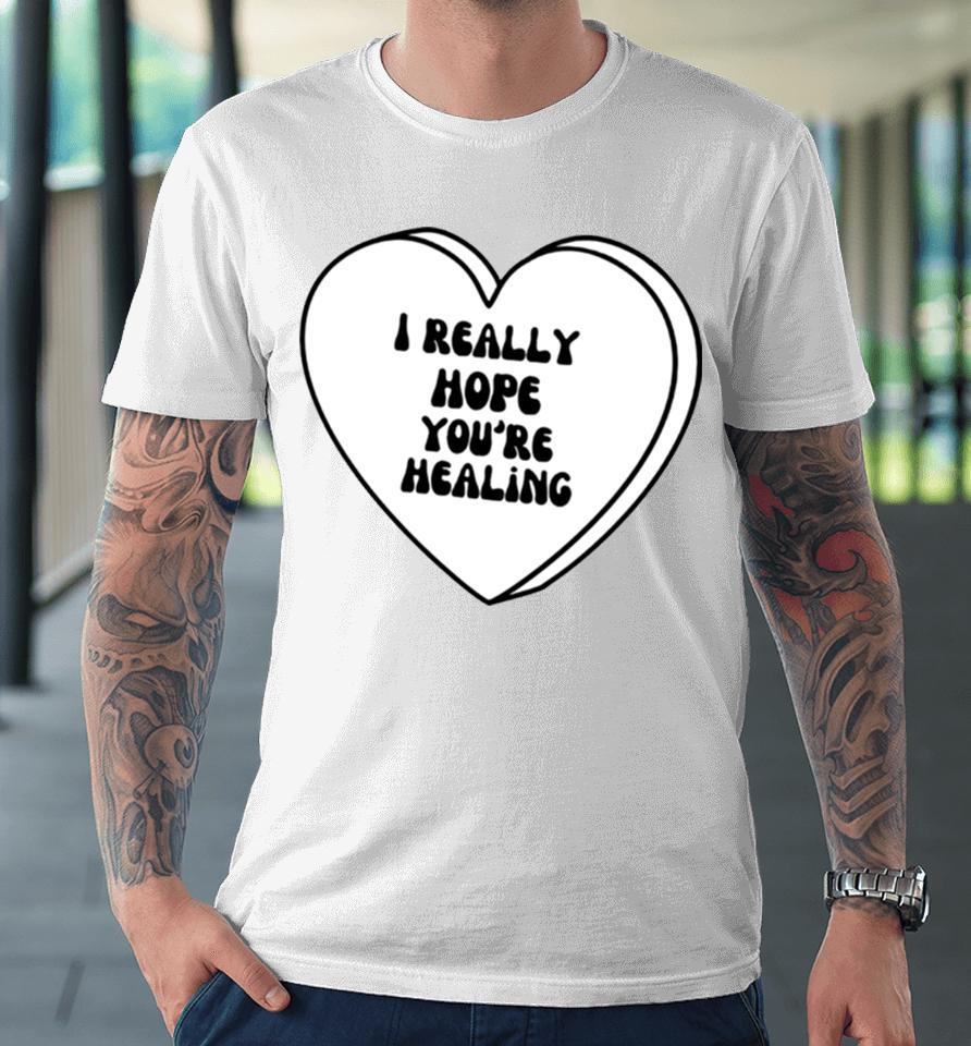 I Really Hope Youre Healing Premium T-Shirt