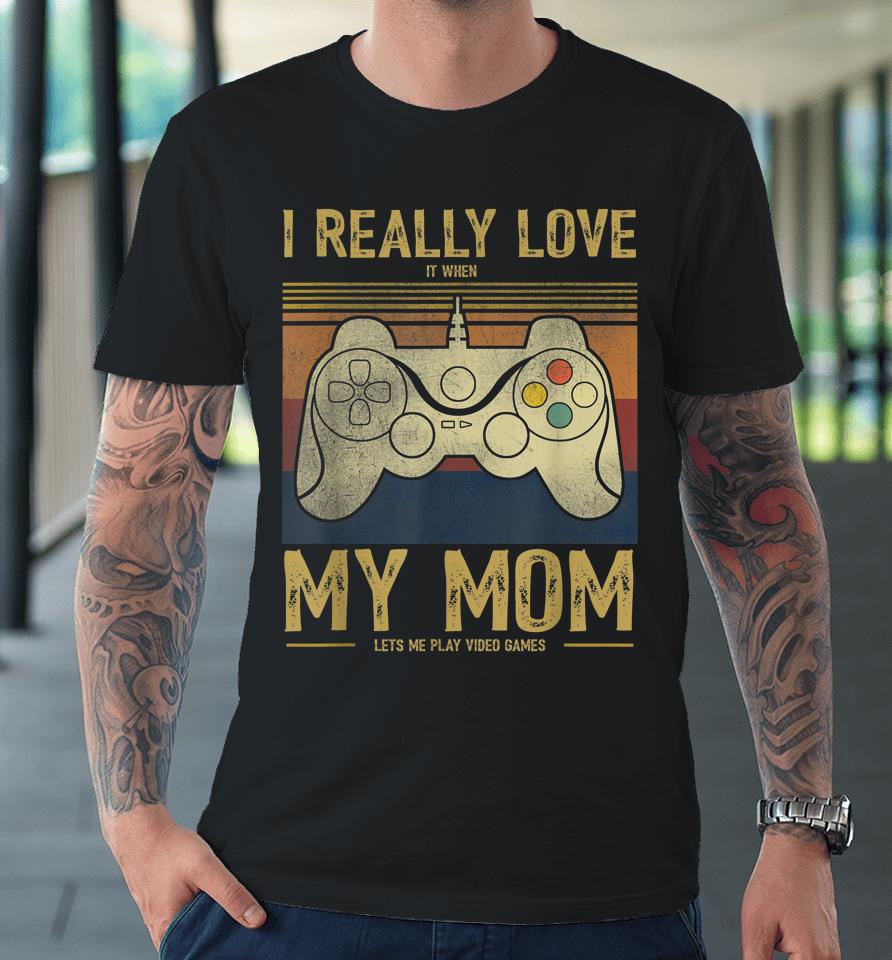 I Really Love It When My Mom Lets Me Play Video Games Premium T-Shirt