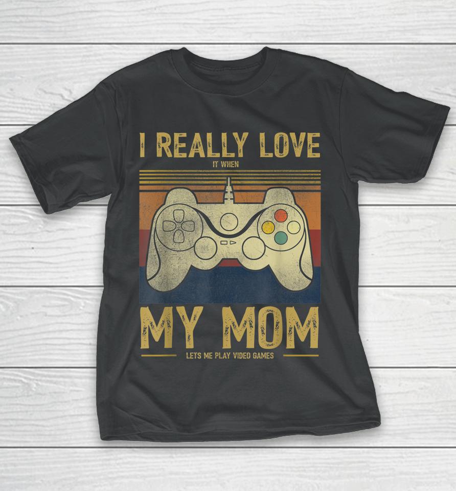I Really Love It When My Mom Lets Me Play Video Games T-Shirt