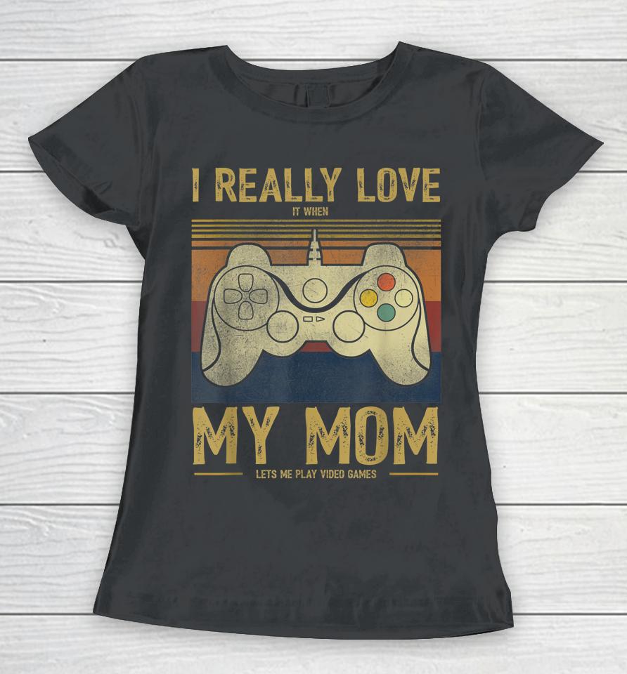 I Really Love It When My Mom Lets Me Play Video Games Women T-Shirt