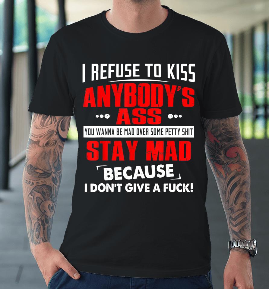 I Refuse To Kiss Anybody's Ass Premium T-Shirt