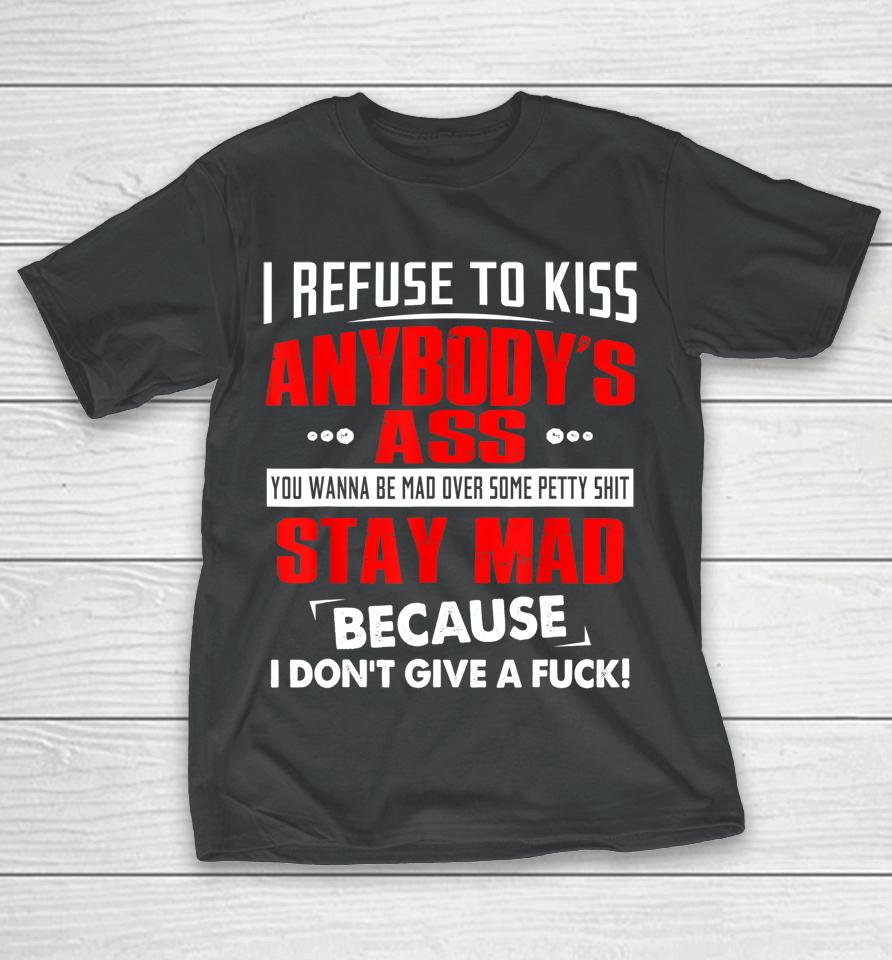I Refuse To Kiss Anybody's Ass T-Shirt