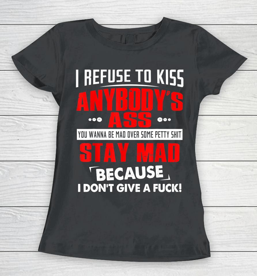 I Refuse To Kiss Anybody's Ass Women T-Shirt