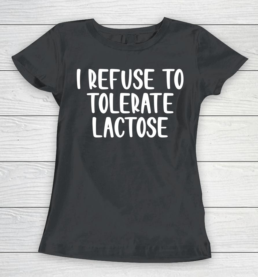 I Refuse To Tolerate Lactose Women T-Shirt