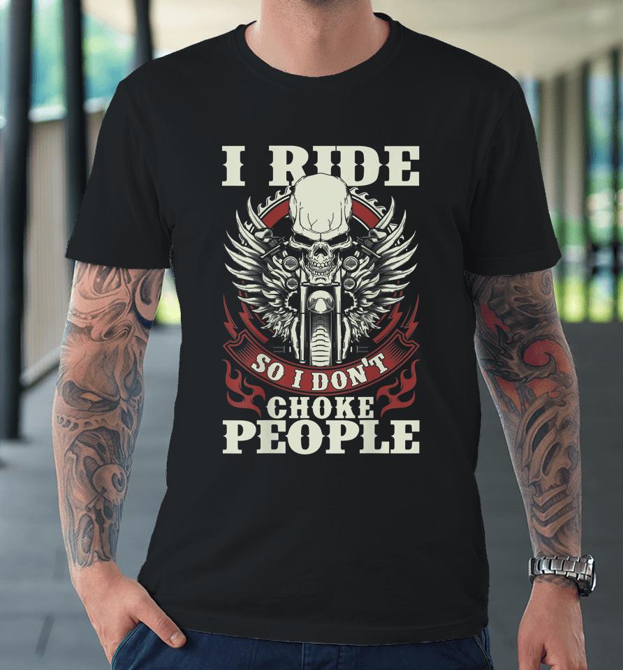 I Ride So I Don't Choke People Motorcycle Premium T-Shirt