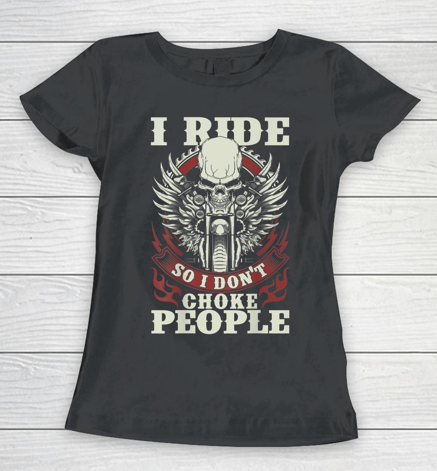 I Ride So I Don't Choke People Motorcycle Women T-Shirt