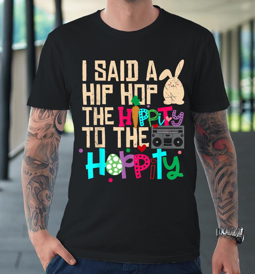I Said Hip The Hippity To Hop Hip Hop Bunny Funny Easter Day Premium T-Shirt