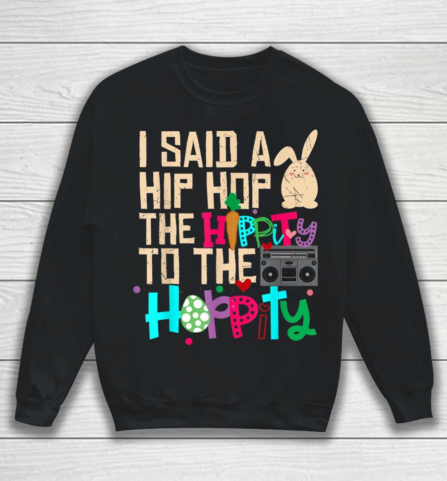 I Said Hip The Hippity To Hop Hip Hop Bunny Funny Easter Day Sweatshirt