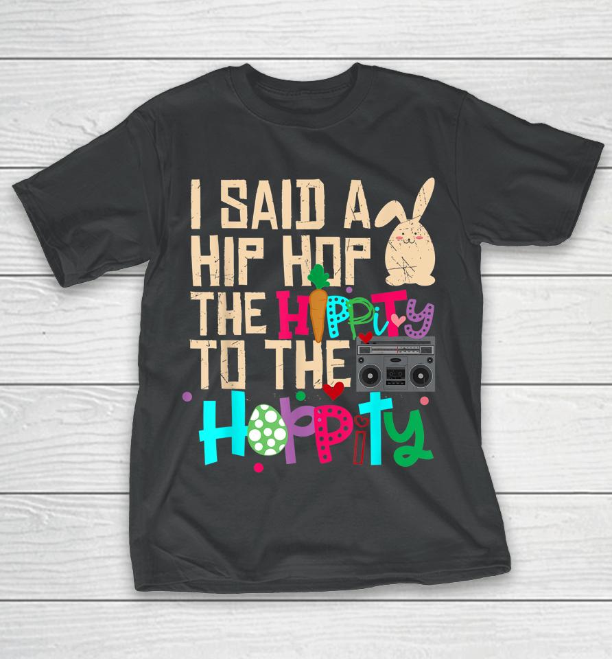 I Said Hip The Hippity To Hop Hip Hop Bunny Funny Easter Day T-Shirt