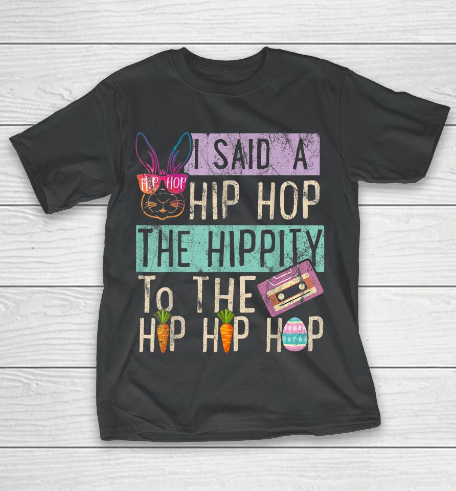 I Said Hip The Hippity To Hop Hip Hop Bunny Funny Easter Day T-Shirt