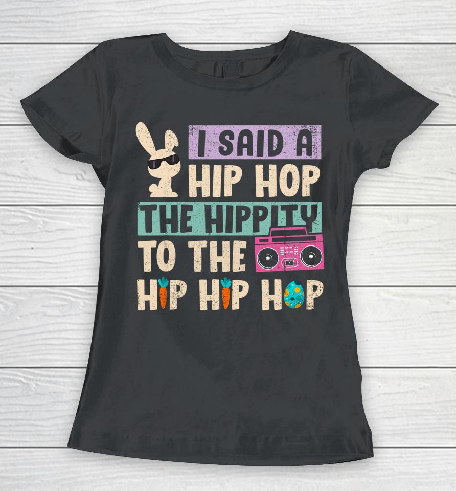 I Said Hip The Hippity To Hop Hip Hop Bunny Funny Easter Day Women T-Shirt