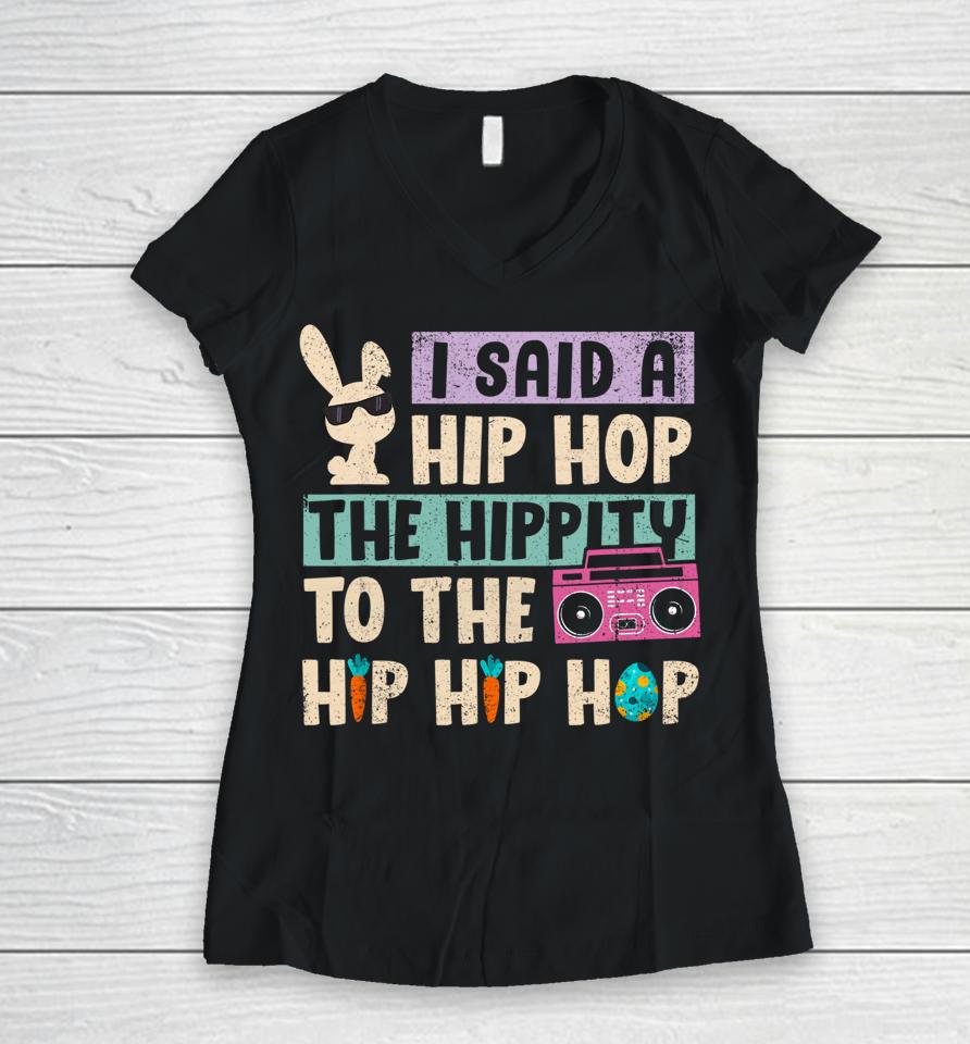 I Said Hip The Hippity To Hop Hip Hop Bunny Funny Easter Day Women V-Neck T-Shirt