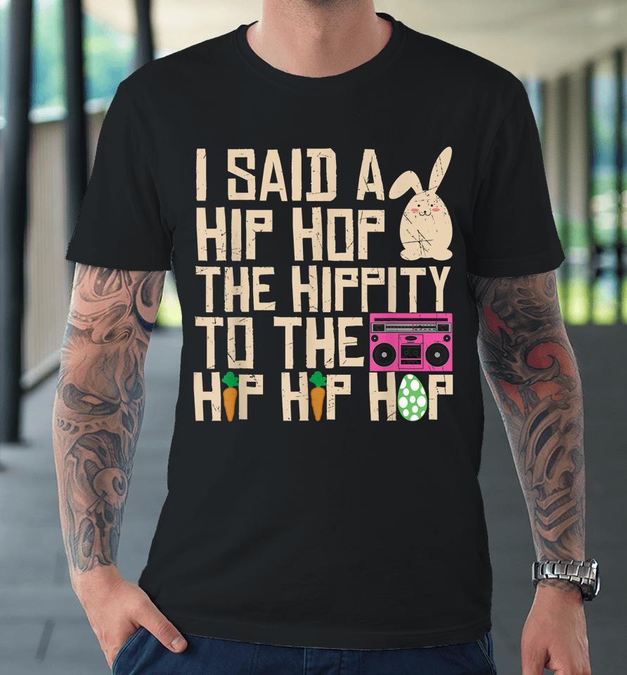 I Said Hip The Hippity To Hop Hip Hop Bunny Funny Easter Day Premium T-Shirt