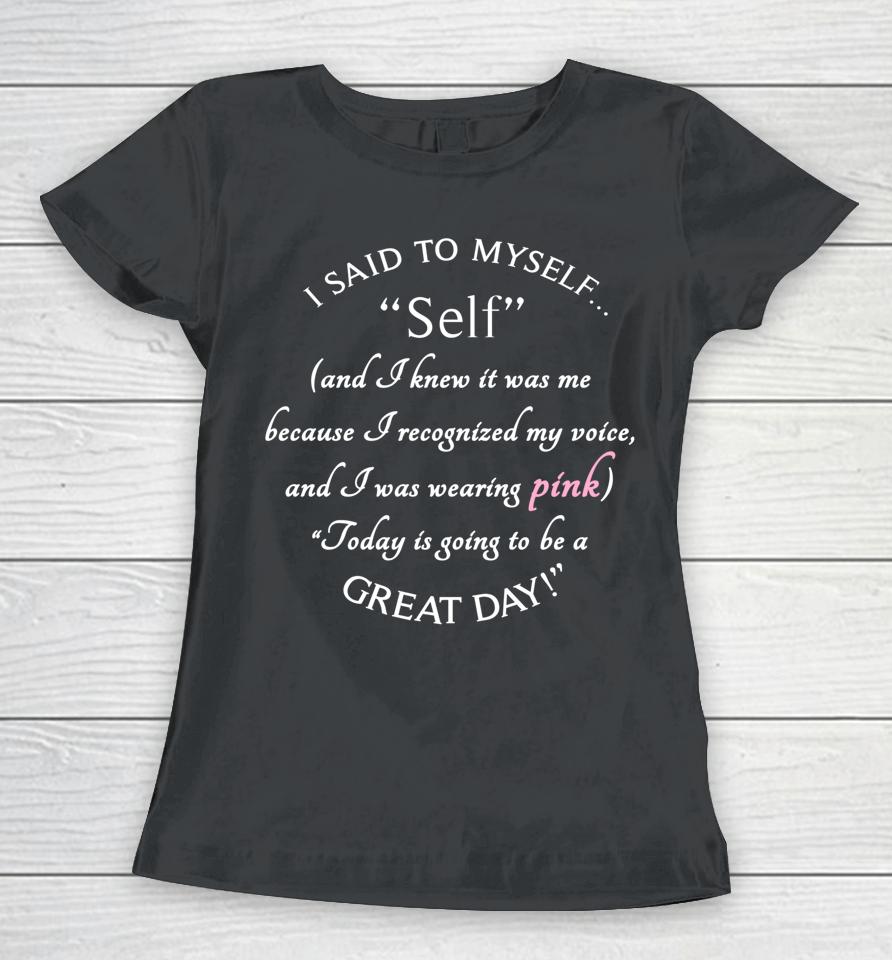 I Said To Myself And I Knew It Was Myself Because I Recognized My Voice And I Was Wearing Pink Great Day Women T-Shirt
