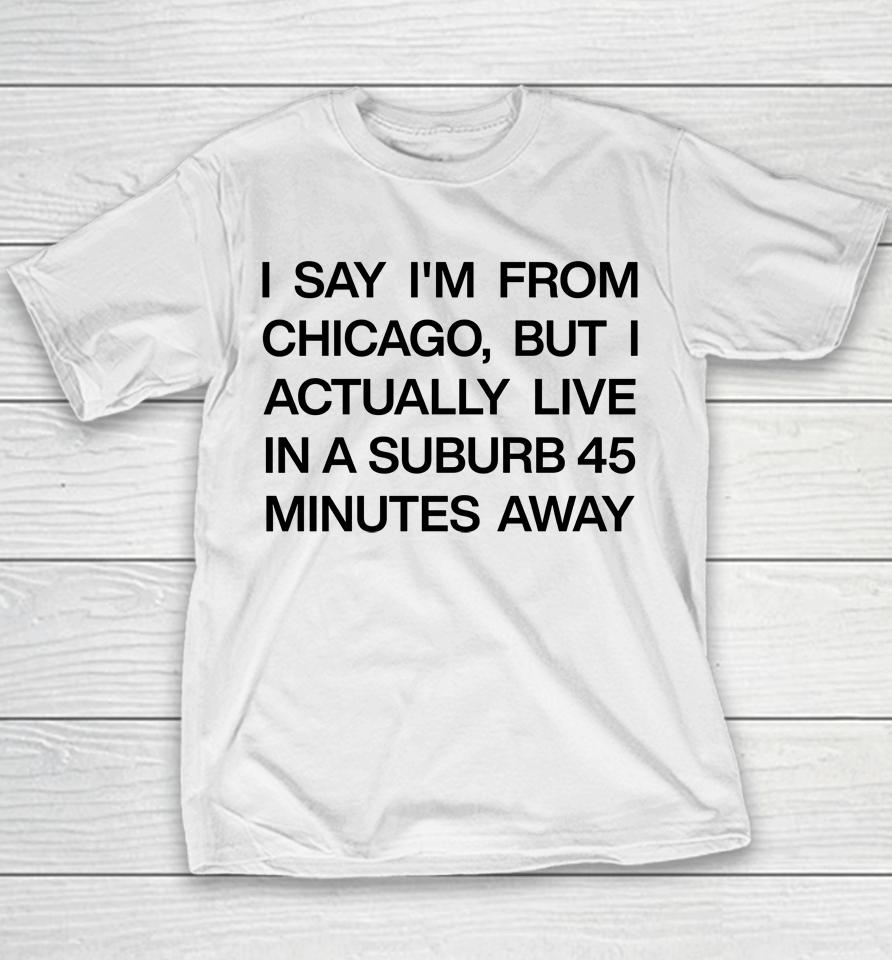 I Say I'm From Chicago But I Actually Live In A Suburb 45 Minutes Away Youth T-Shirt