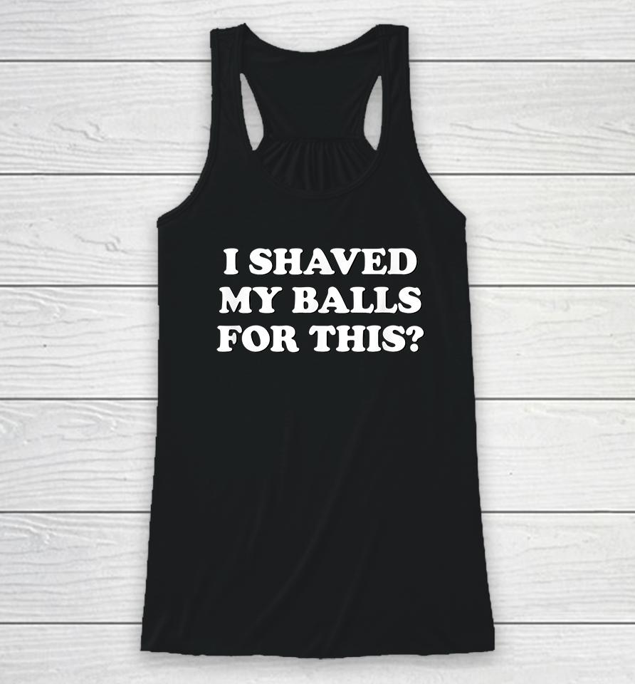 I Shaved My Balls For This? Racerback Tank