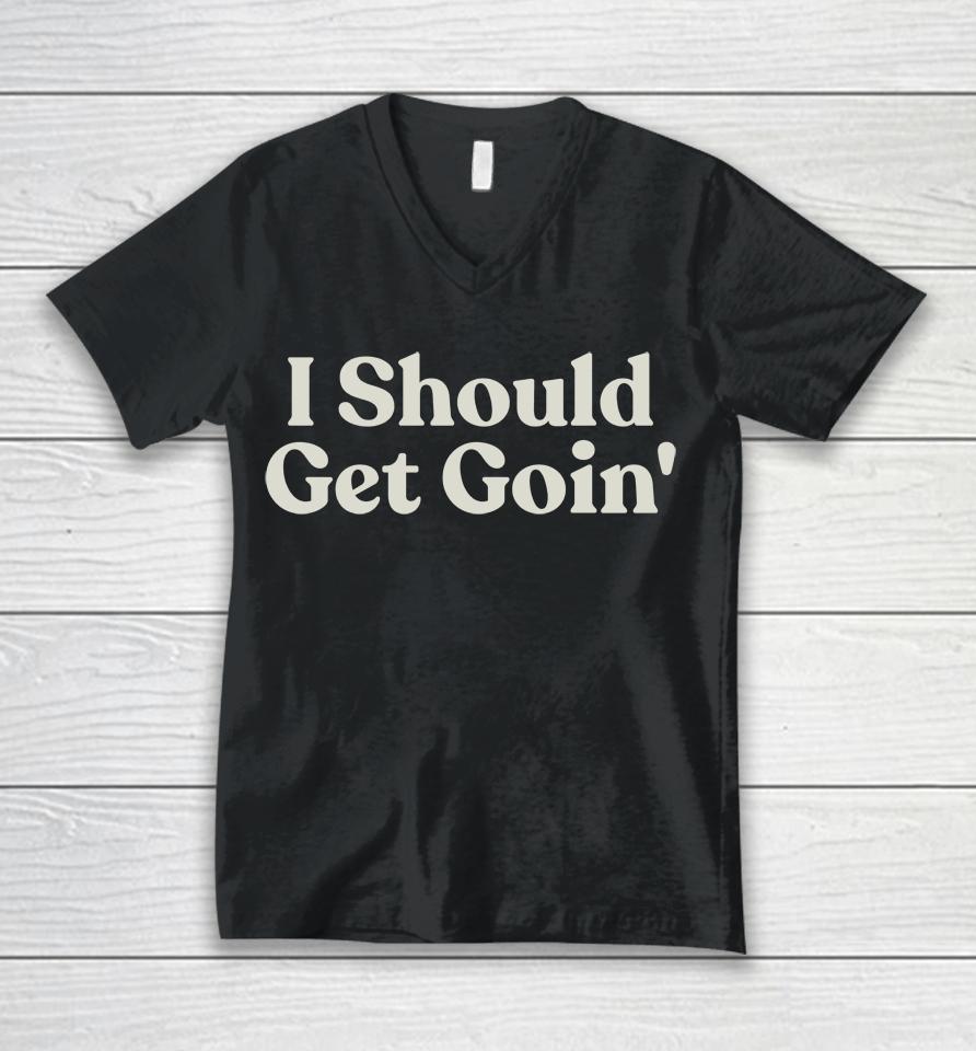 I Should Get Goin Unisex V-Neck T-Shirt