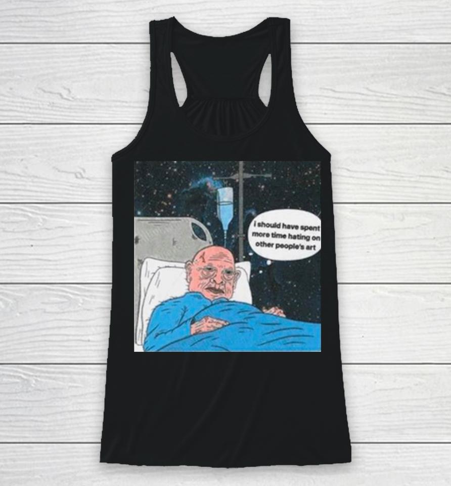 I Should Have Spent More Time Hating On Other People’s Art Racerback Tank