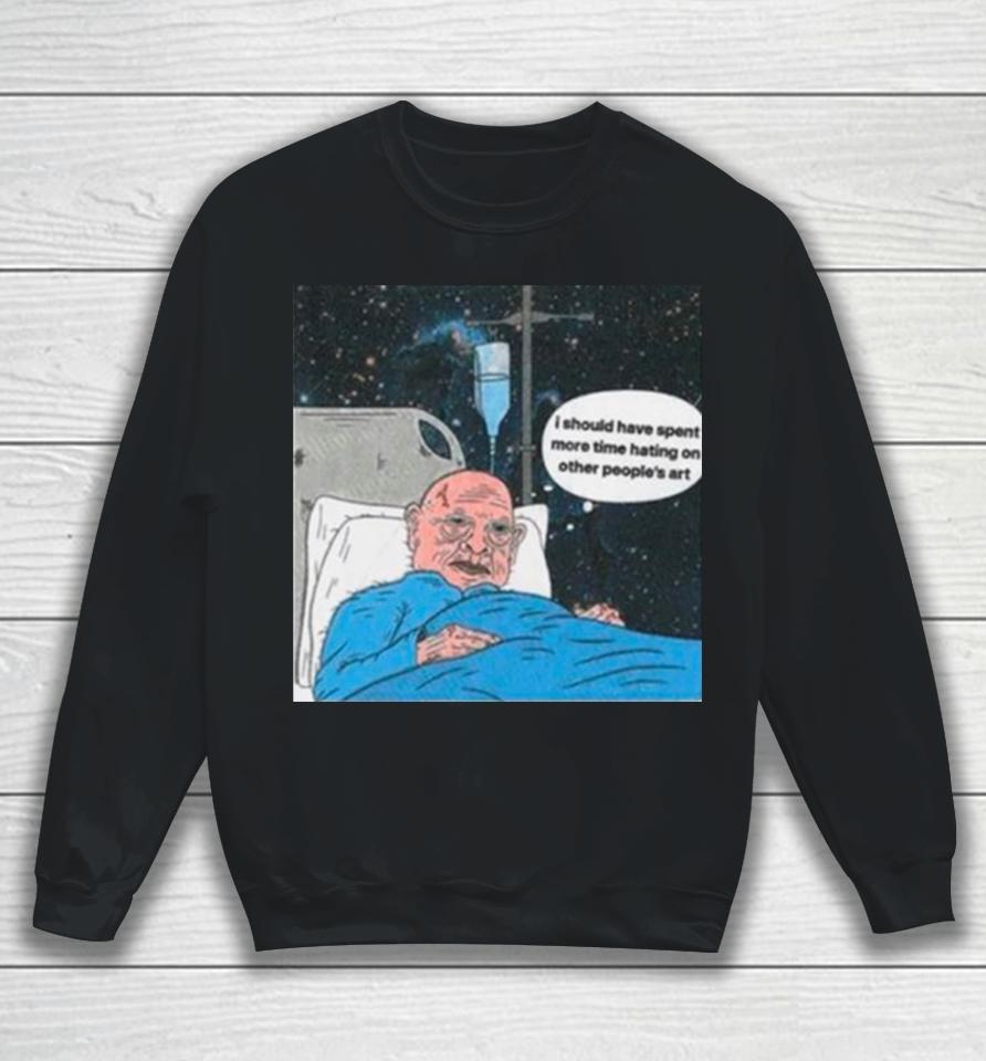 I Should Have Spent More Time Hating On Other People’s Art Sweatshirt