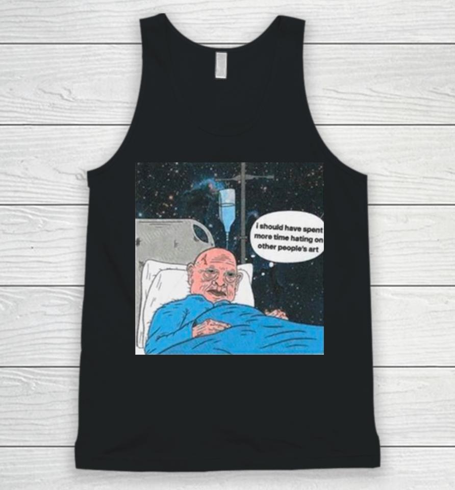 I Should Have Spent More Time Hating On Other People’s Art Unisex Tank Top