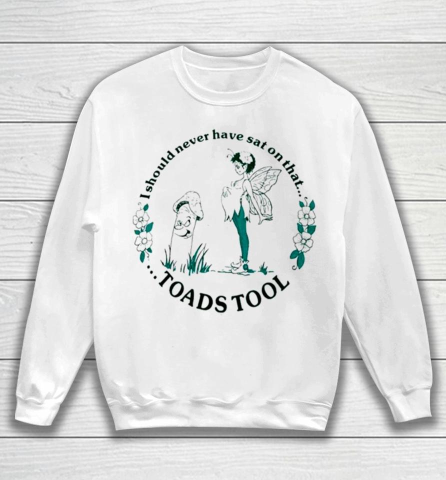 I Should Never Have Sat On That Toadstool Sweatshirt