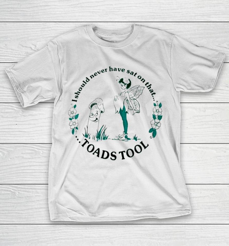 I Should Never Have Sat On That Toadstool T-Shirt