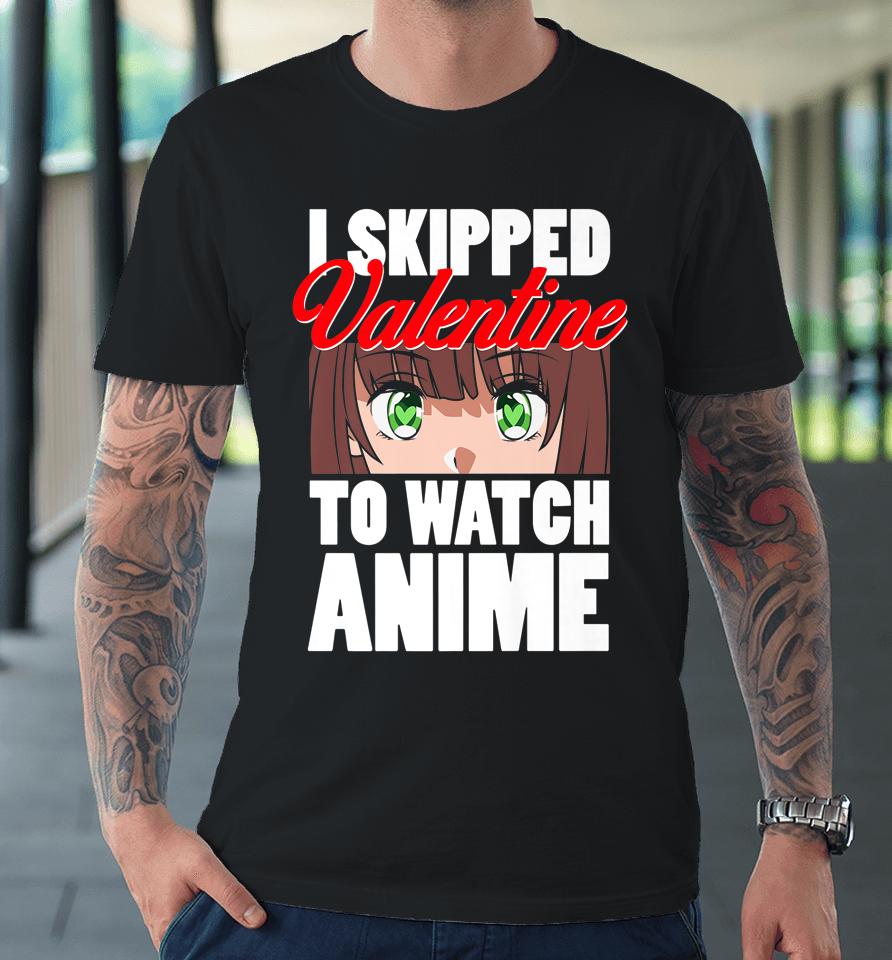 I Skipped Valentine To Watch Anime Funny Valentine Premium T-Shirt