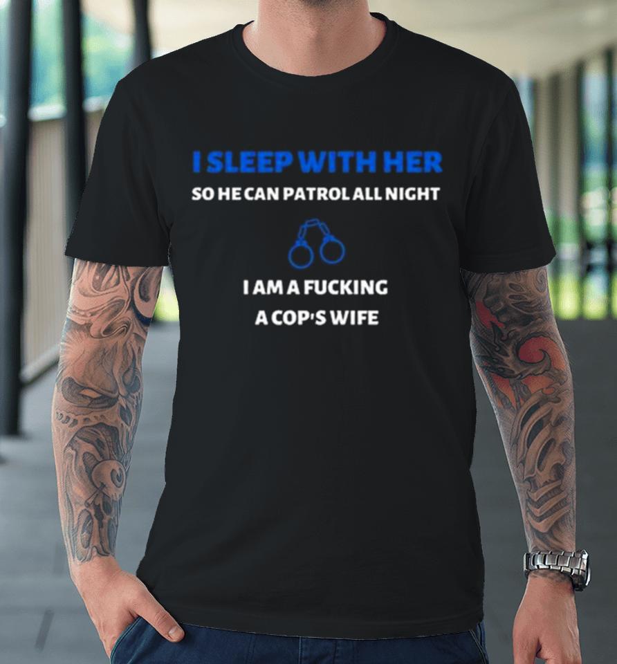 I Sleep With Her So He Can Patrol All Night Premium T-Shirt