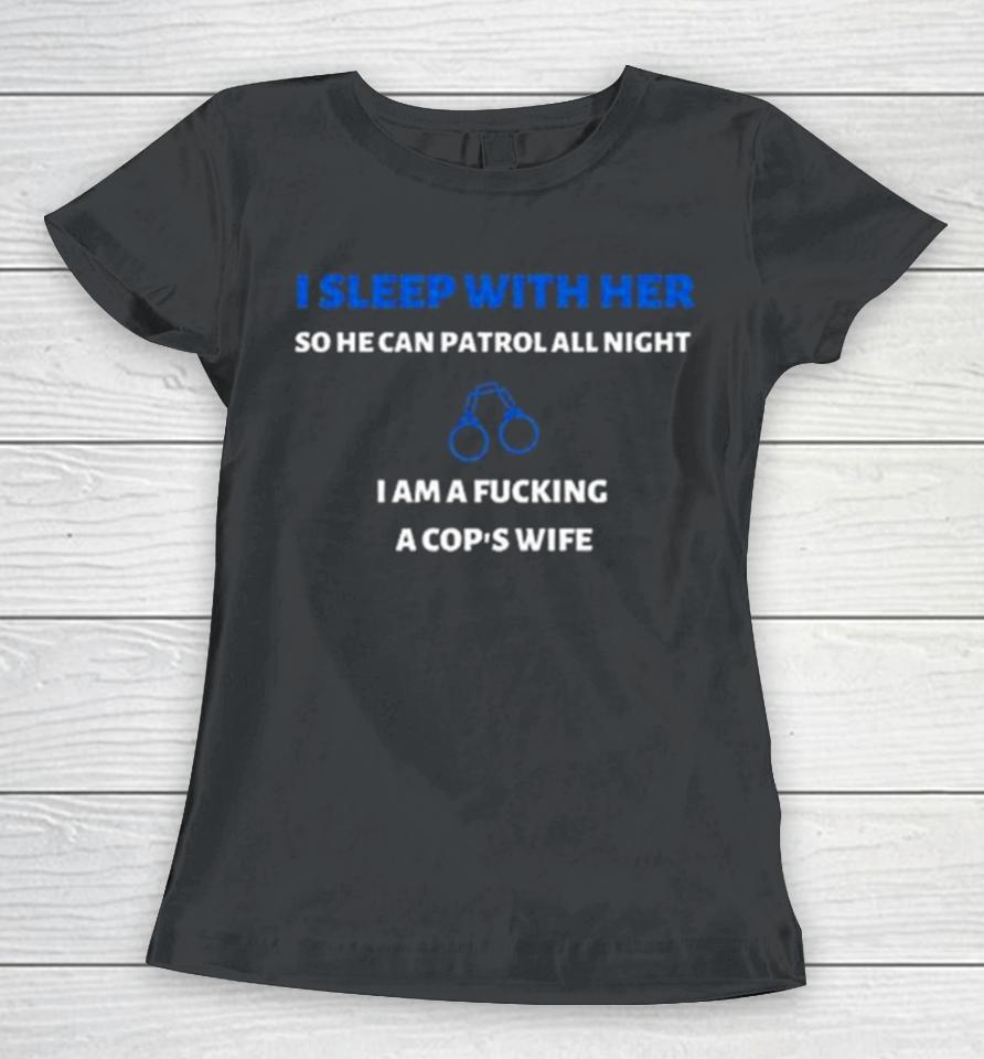 I Sleep With Her So He Can Patrol All Night Women T-Shirt