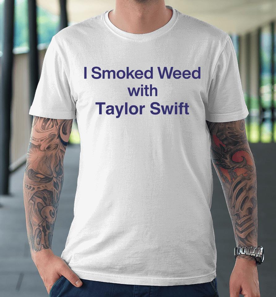 I Smoked Weed With Taylor Swift Premium T-Shirt