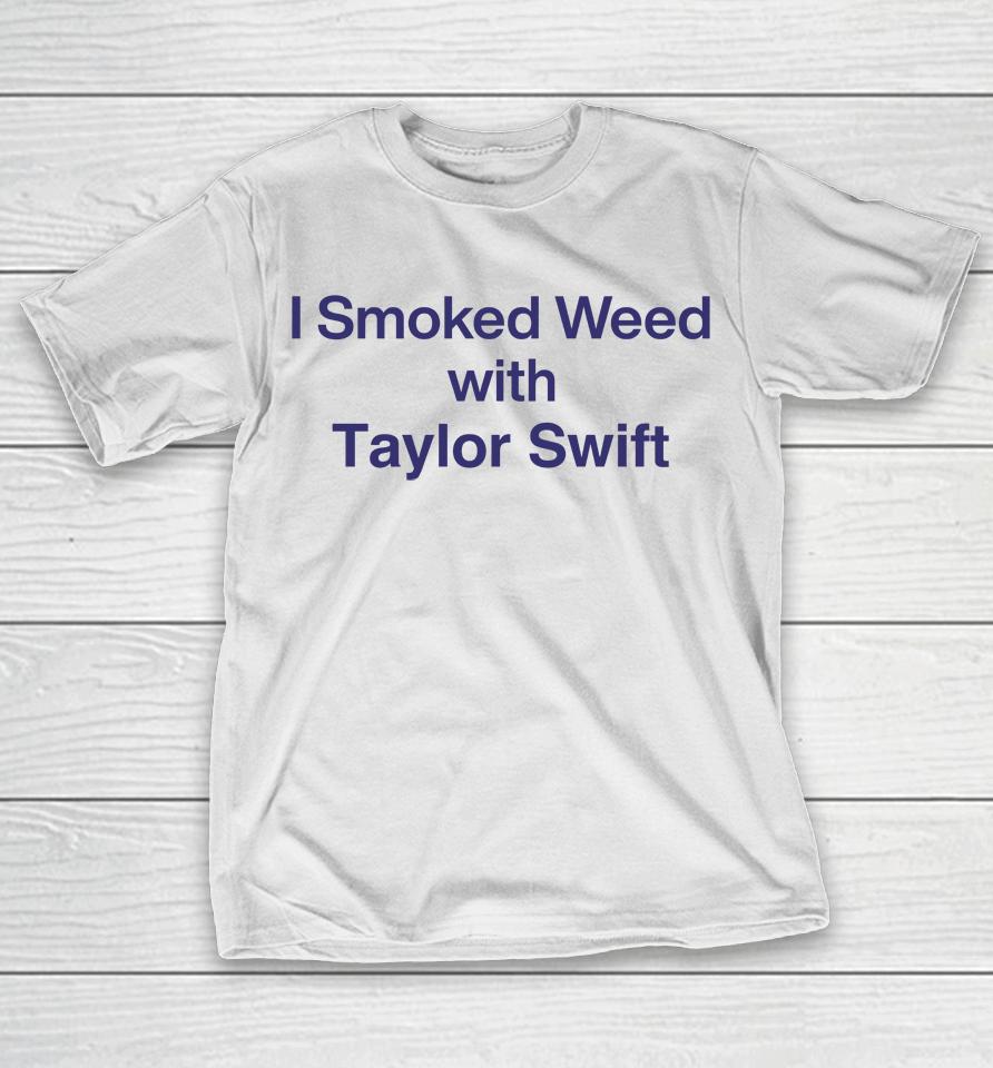 I Smoked Weed With Taylor Swift T-Shirt