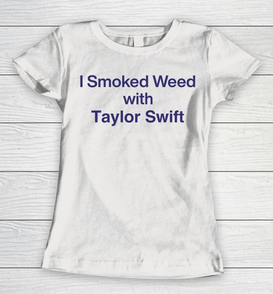 I Smoked Weed With Taylor Swift Women T-Shirt