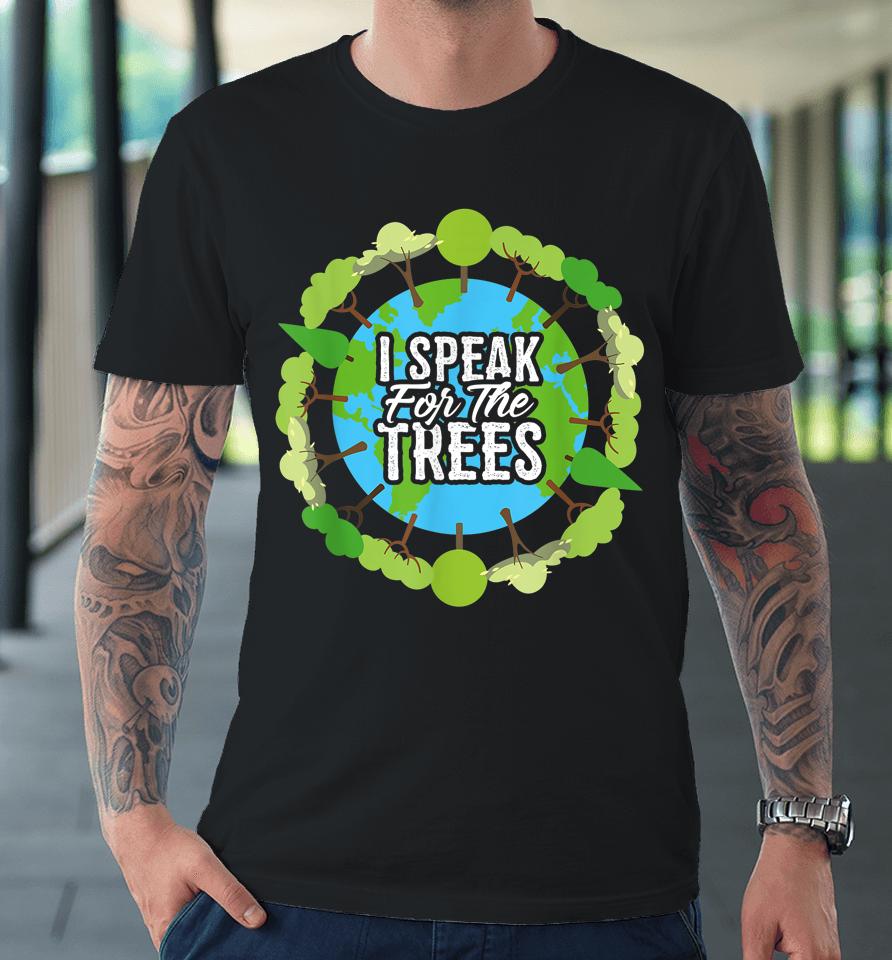 I Speak For The Trees Earth Day Premium T-Shirt