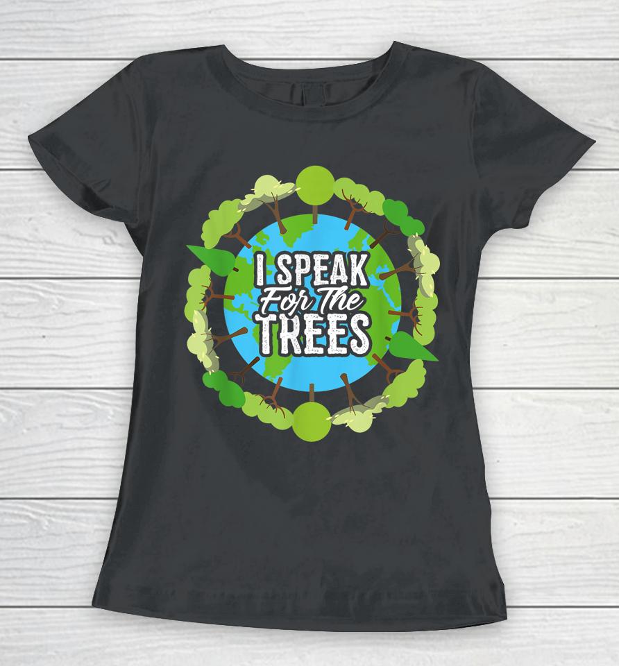 I Speak For The Trees Earth Day Women T-Shirt