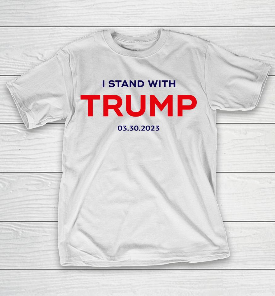 I Stand With Trump 03 30 2023 T-Shirt