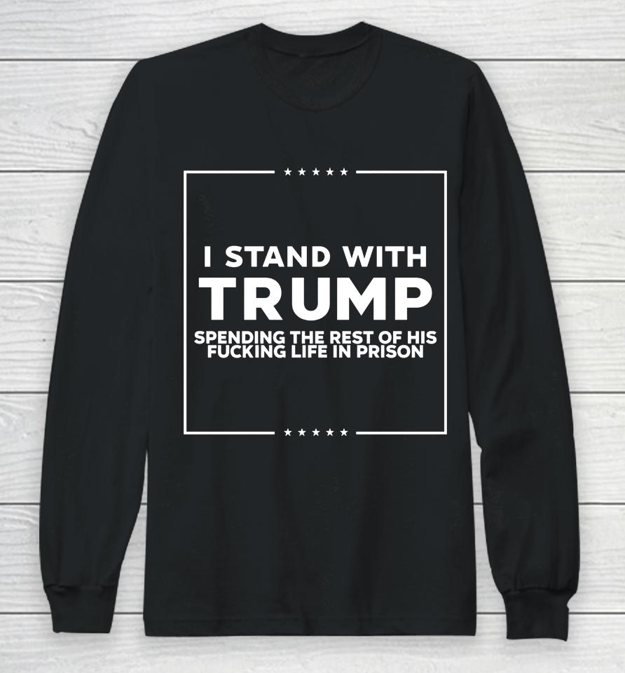 I Stand With Trump Spending The Rest Of His Fucking Life In Prison Long Sleeve T-Shirt
