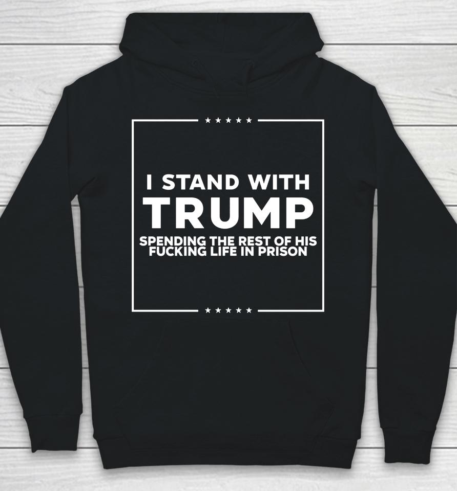 I Stand With Trump Spending The Rest Of His Fucking Life In Prison Hoodie