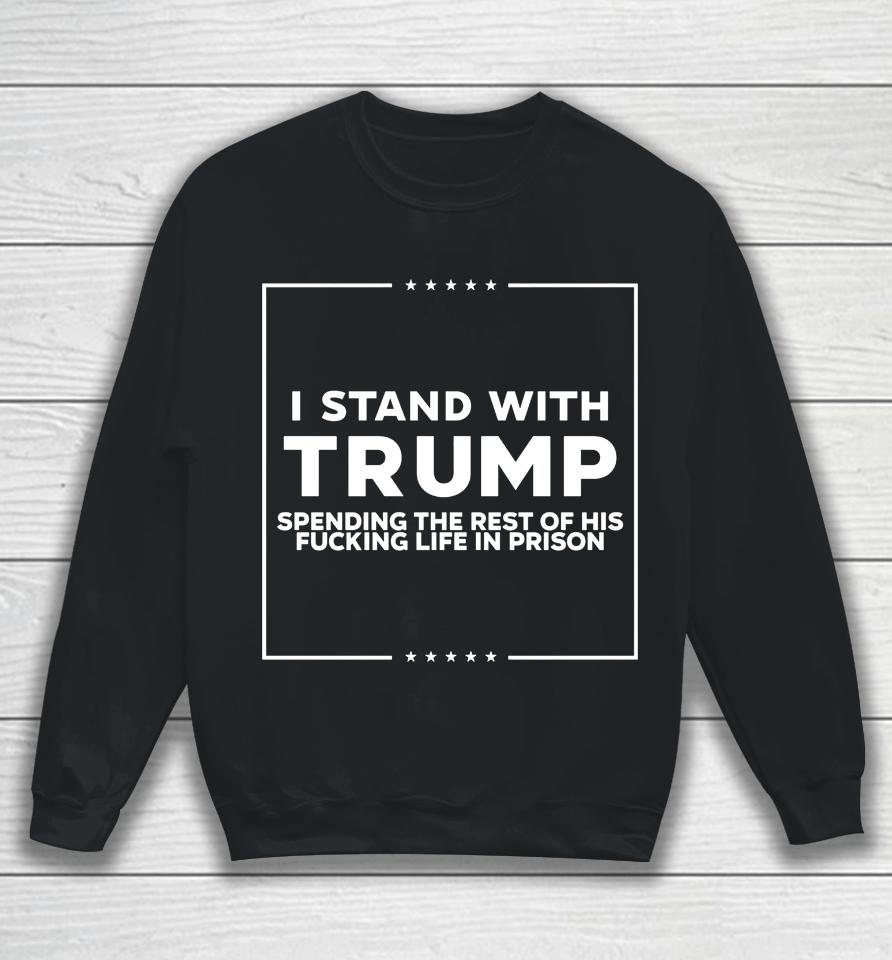 I Stand With Trump Spending The Rest Of His Fucking Life In Prison Sweatshirt