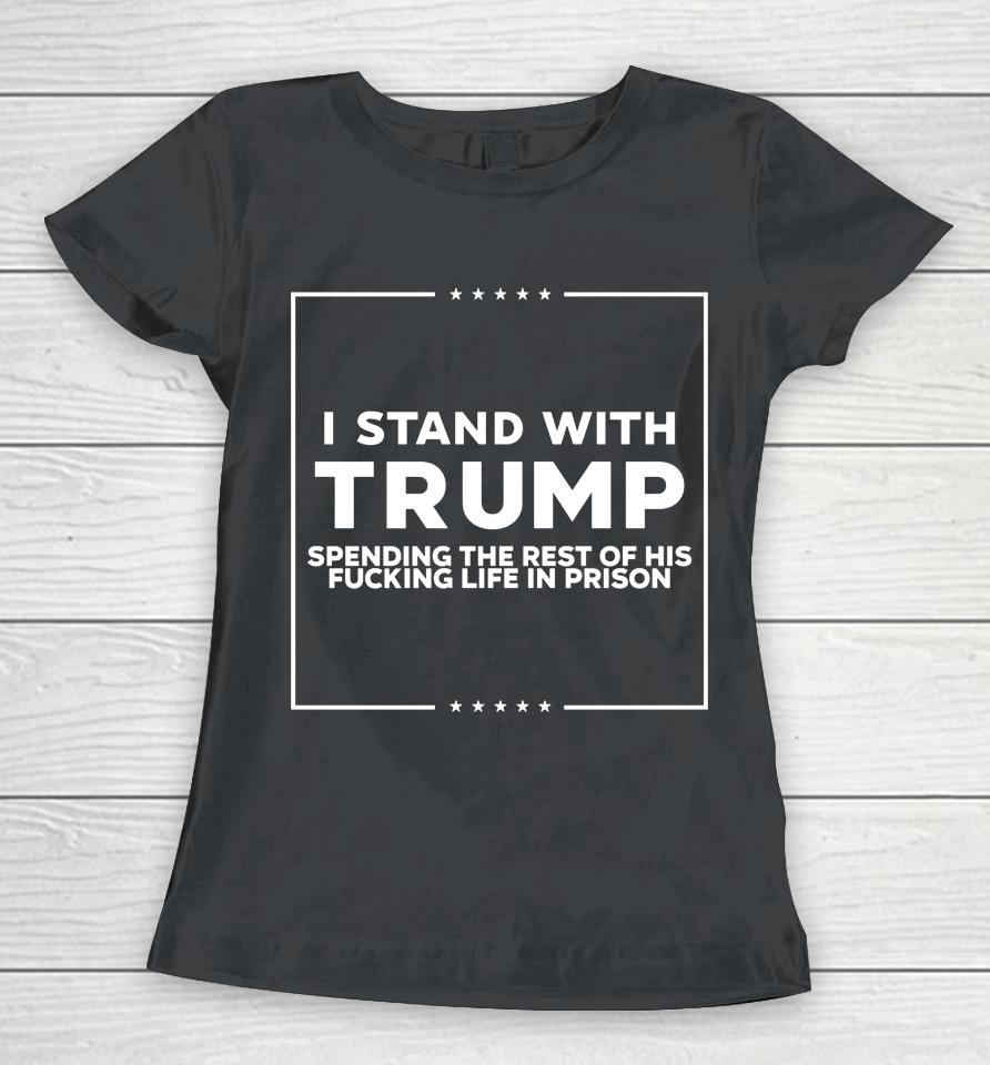 I Stand With Trump Spending The Rest Of His Fucking Life In Prison Women T-Shirt