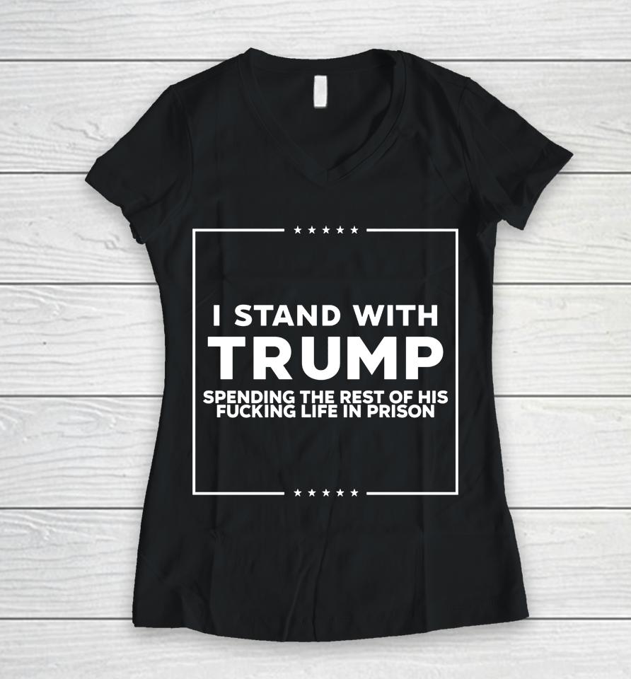 I Stand With Trump Spending The Rest Of His Fucking Life In Prison Women V-Neck T-Shirt