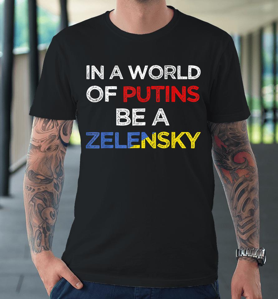 I Stand With Ukraine In A World Of Putins Be A Zelensky Premium T-Shirt
