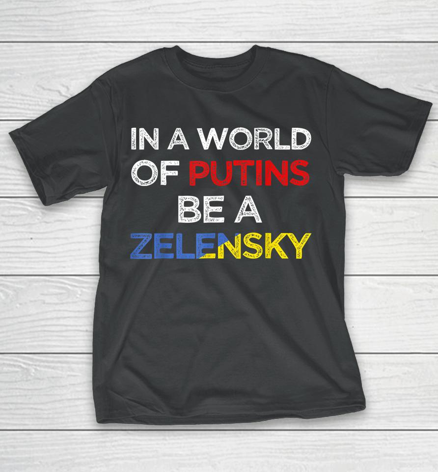 I Stand With Ukraine In A World Of Putins Be A Zelensky T-Shirt