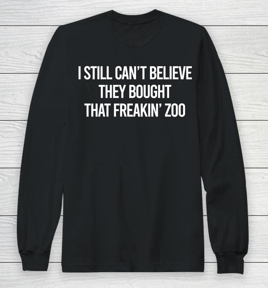 I Still Can't Believe They Bought That Freakin Zoo Long Sleeve T-Shirt