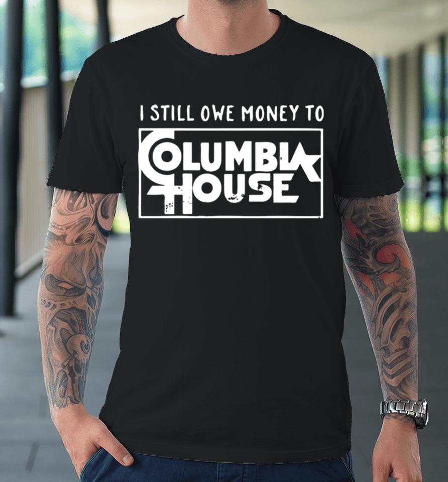 I Still Owe Money To Columbia House Premium T-Shirt