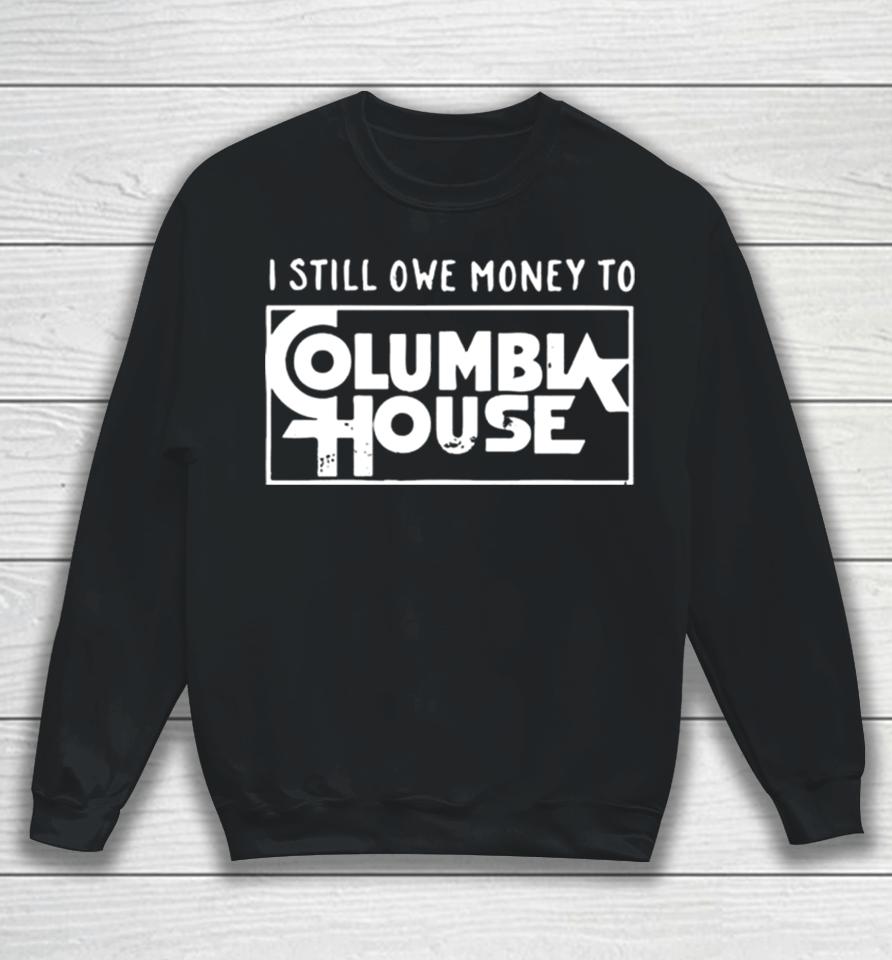 I Still Owe Money To Columbia House Sweatshirt
