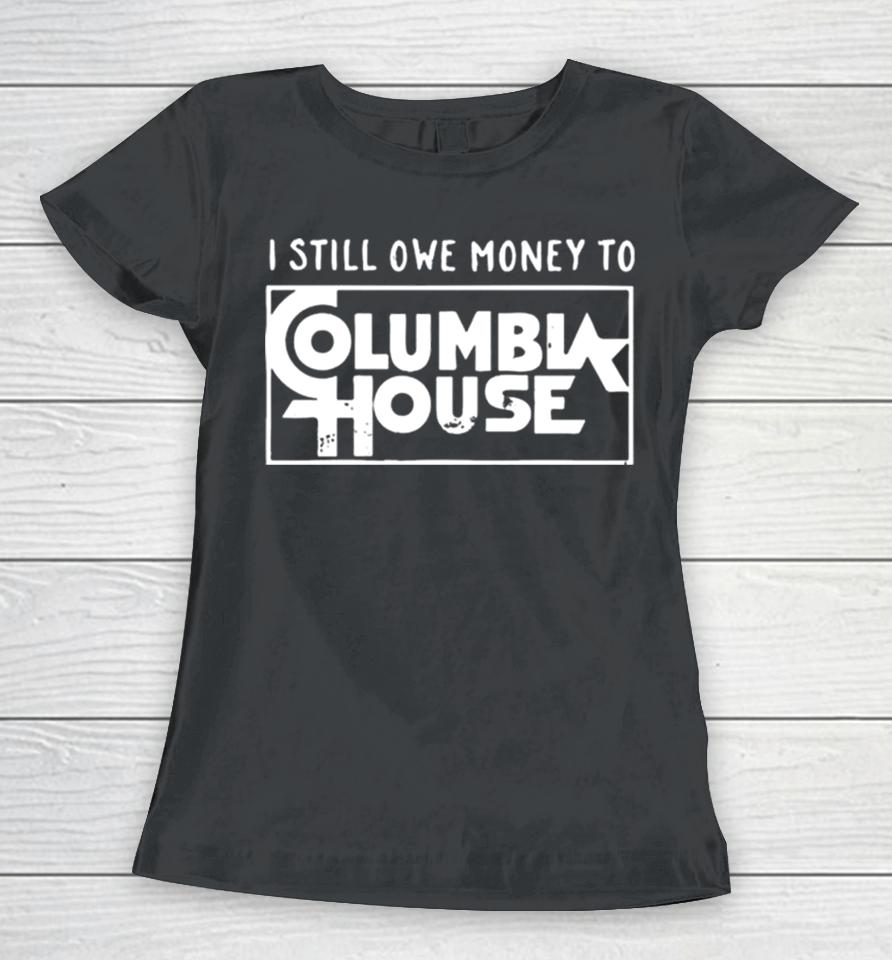 I Still Owe Money To Columbia House Women T-Shirt