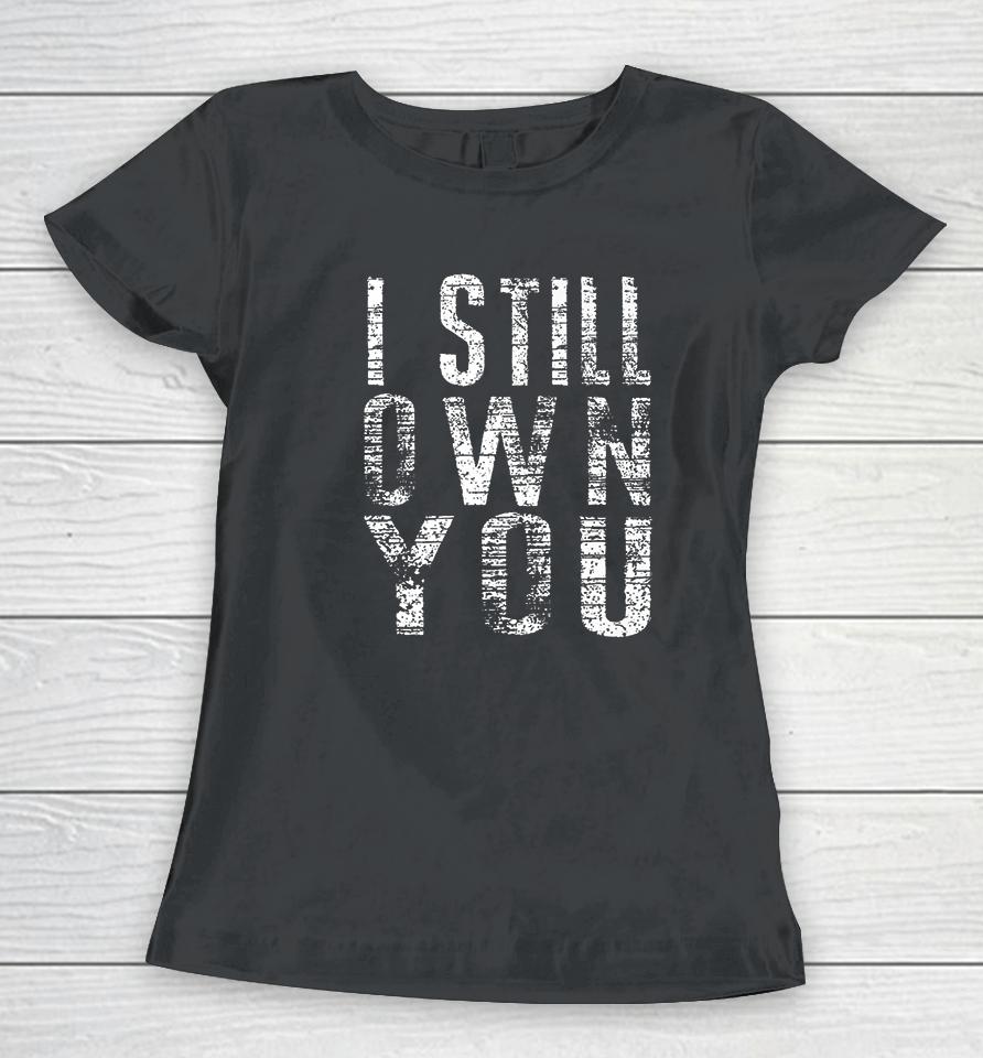 I Still Own You Women T-Shirt
